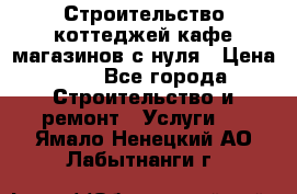 Строительство коттеджей,кафе,магазинов с нуля › Цена ­ 1 - Все города Строительство и ремонт » Услуги   . Ямало-Ненецкий АО,Лабытнанги г.